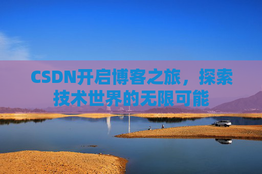 CSDN开启博客之旅，探索技术世界的无限可能